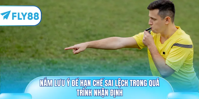 Nắm lưu ý để hạn chế sai lệch trong quá trình nhận định