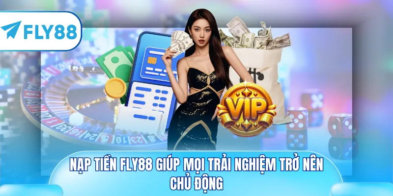 Nạp tiền Fly88 giúp mọi trải nghiệm trở nên chủ động